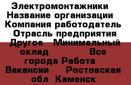 Электромонтажники › Название организации ­ Компания-работодатель › Отрасль предприятия ­ Другое › Минимальный оклад ­ 70 000 - Все города Работа » Вакансии   . Ростовская обл.,Каменск-Шахтинский г.